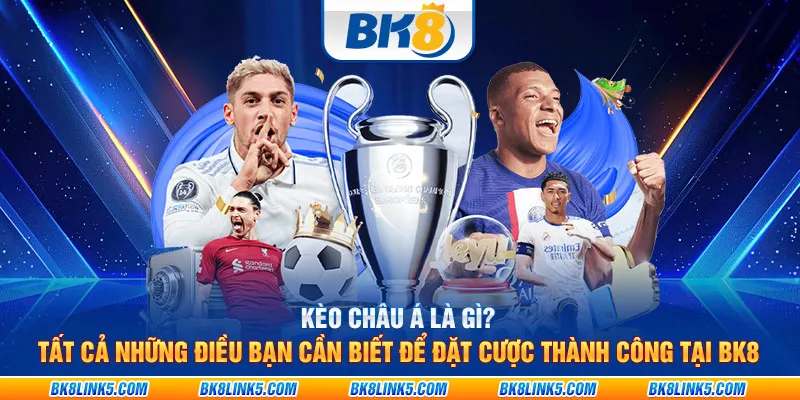 Kèo Châu Á là gì? Tất cả những điều bạn cần biết để đặt cược thành công tại BK8