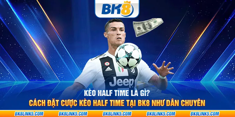 Kèo Half Time là gì? Cách đặt cược Kèo Half Time tại BK8 như dân chuyên