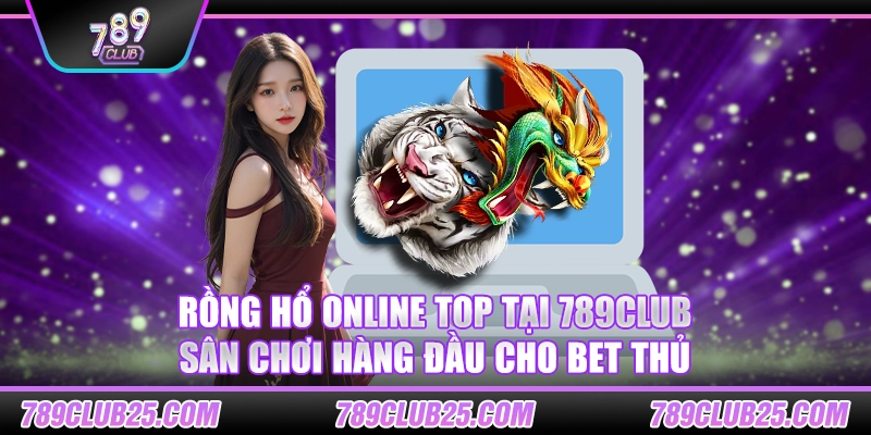 Rồng Hổ Online Top tại 789club – Sân chơi hàng đầu cho bet thủ